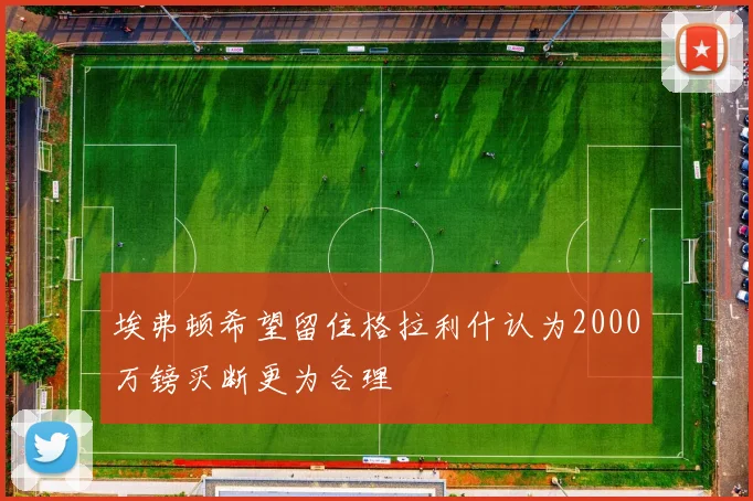 埃弗顿希望留住格拉利什认为2000万镑买断更为合理