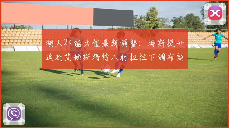 湖人2K能力值最新调整：海斯提升追赶艾顿斯玛特八村拉拉下调布朗尼小幅上升