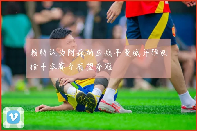 赖特认为阿森纳应战平曼城并预测枪手本赛季有望夺冠