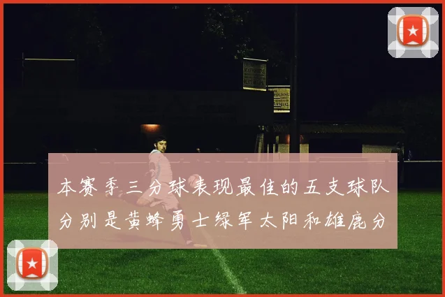 本赛季三分球表现最佳的五支球队分别是黄蜂勇士绿军太阳和雄鹿分析