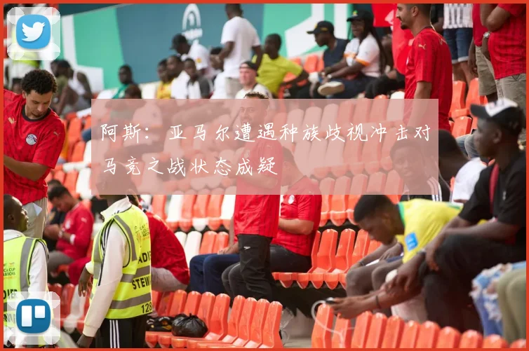 阿斯：亚马尔遭遇种族歧视冲击对马竞之战状态成疑